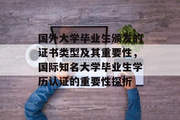 国外大学毕业生颁发的证书类型及其重要性,国际知名大学毕业生学历认证的重要性探析 国外大学毕业生颁发的证书类型及其重要性,国际知名大学毕业生学历认证的重要性探析