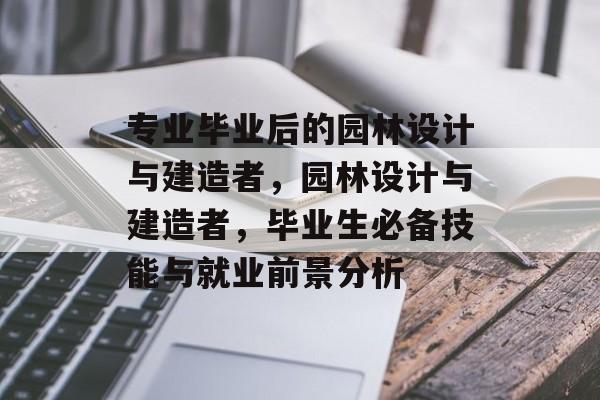 专业毕业后的园林设计与建造者,园林设计与建造者,毕业生必备技能与就业前景分析 专业毕业后的园林设计与建造者,园林设计与建造者,毕业生必备技能与就业前景分析
