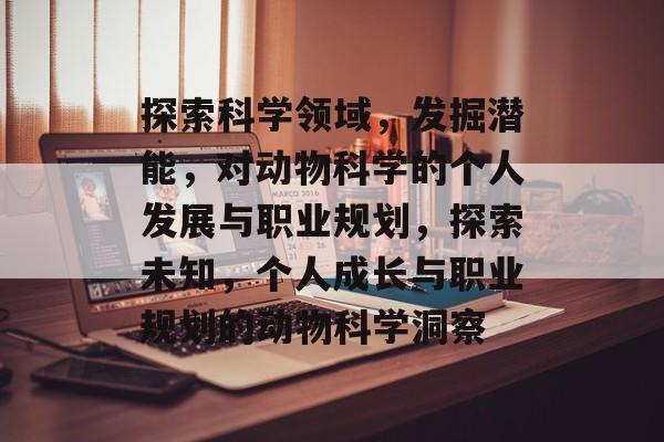 探索科学领域，发掘潜能，对动物科学的个人发展与职业规划，探索未知，个人成长与职业规划的动物科学洞察