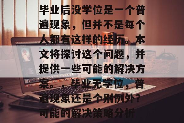 毕业后没学位是一个普遍现象,但并不是每个人都有这样的经历。本文将探讨这个问题,并提供一些可能的解决方案。,毕业无学位,普遍现象还是个别例外?可能的解决策略分析 毕业后没学位是一个普遍现象,但并不是每个人都有这样的经历。本文将探讨这个问题,并提供一些可能的解决方案。,毕业无学位,普遍现象还是个别例外?可能的解决策略分析