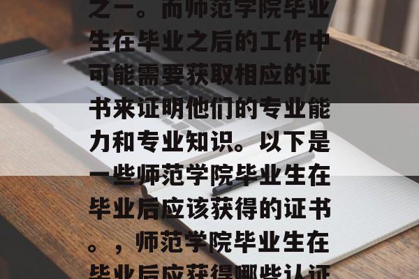 在现代社会中,教育已经成为一种重要的职业之一。而师范学院毕业生在毕业之后的工作中可能需要获取相应的证书来证明他们的专业能力和专业知识。以下是一些师范学院毕业生在毕业后应该获得的证书。,师范学院毕业生在毕业后应获得哪些认证以证明专业能力和知识? 在现代社会中,教育已经成为一种重要的职业之一。而师范学院毕业生在毕业之后的工作中可能需要获取相应的证书来证明他们的专业能力和专业知识。以下是一些师范学院毕业生在毕业后应该获得的证书。,师范学院毕业生在毕业后应获得哪些认证以证明专业能力和知识?