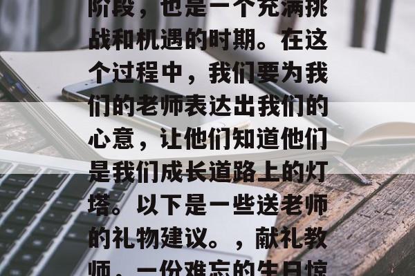 毕业是一段重要的人生阶段，也是一个充满挑战和机遇的时期。在这个过程中，我们要为我们的老师表达出我们的心意，让他们知道他们是我们成长道路上的灯塔。以下是一些送老师的礼物建议。，献礼教师，一份难忘的生日惊喜或特殊礼物