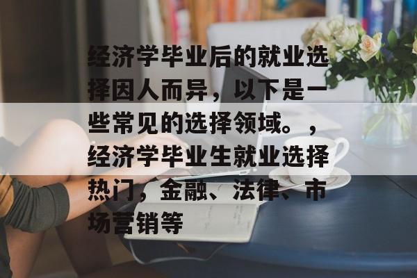经济学毕业后的就业选择因人而异，以下是一些常见的选择领域。，经济学毕业生就业选择热门，金融、法律、市场营销等