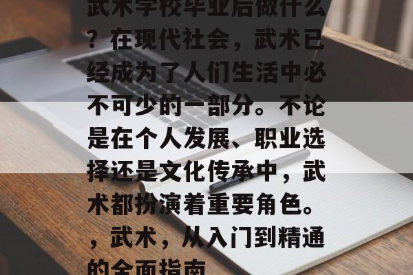 武术学校毕业后做什么?在现代社会,武术已经成为了人们生活中必不可少的一部分。不论是在个人发展、职业选择还是文化传承中,武术都扮演着重要角色。,武术,从入门到精通的全面指南 武术学校毕业后做什么?在现代社会,武术已经成为了人们生活中必不可少的一部分。不论是在个人发展、职业选择还是文化传承中,武术都扮演着重要角色。,武术,从入门到精通的全面指南