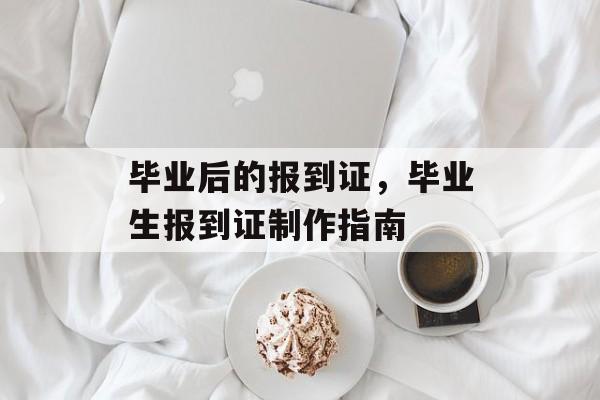 毕业后的报到证，毕业生报到证制作指南