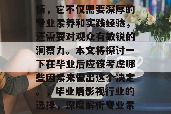 毕业后选择做影视工作是一件极具挑战性的事情,它不仅需要深厚的专业素养和实践经验,还需要对观众有敏锐的洞察力。本文将探讨一下在毕业后应该考虑哪些因素来做出这个决定。,毕业后影视行业的选择,深度解析专业素养、实践经验与洞察力的重要性 毕业后选择做影视工作是一件极具挑战性的事情,它不仅需要深厚的专业素养和实践经验,还需要对观众有敏锐的洞察力。本文将探讨一下在毕业后应该考虑哪些因素来做出这个决定。,毕业后影视行业的选择,深度解析专业素养、实践经验与洞察力的重要性