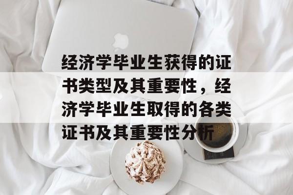 经济学毕业生获得的证书类型及其重要性,经济学毕业生取得的各类证书及其重要性分析 经济学毕业生获得的证书类型及其重要性,经济学毕业生取得的各类证书及其重要性分析