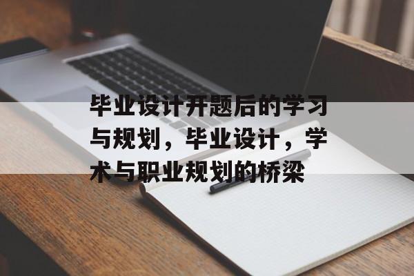 毕业设计开题后的学习与规划,毕业设计,学术与职业规划的桥梁 毕业设计开题后的学习与规划,毕业设计,学术与职业规划的桥梁
