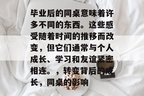 毕业后的同桌意味着许多不同的东西。这些感受随着时间的推移而改变,但它们通常与个人成长、学习和友谊紧密相连。,转变背后的成长,同桌的影响 毕业后的同桌意味着许多不同的东西。这些感受随着时间的推移而改变,但它们通常与个人成长、学习和友谊紧密相连。,转变背后的成长,同桌的影响