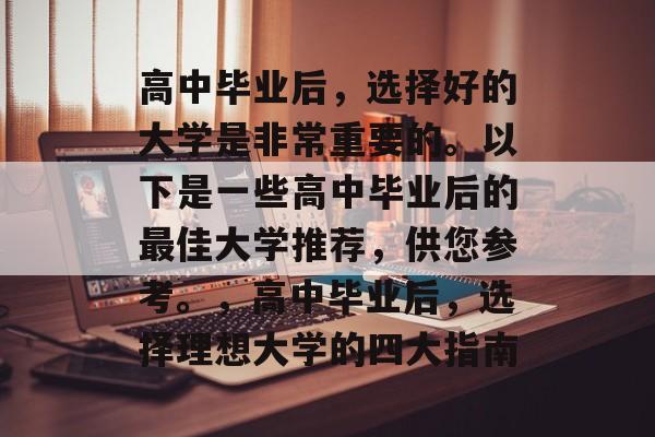 高中毕业后，选择好的大学是非常重要的。以下是一些高中毕业后的最佳大学推荐，供您参考。，高中毕业后，选择理想大学的四大指南