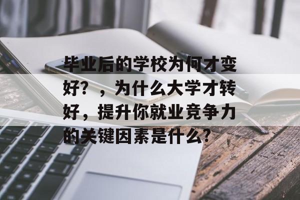 毕业后的学校为何才变好？，为什么大学才转好，提升你就业竞争力的关键因素是什么?