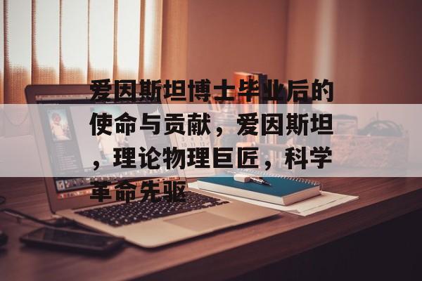 爱因斯坦博士毕业后的使命与贡献，爱因斯坦，理论物理巨匠，科学革命先驱