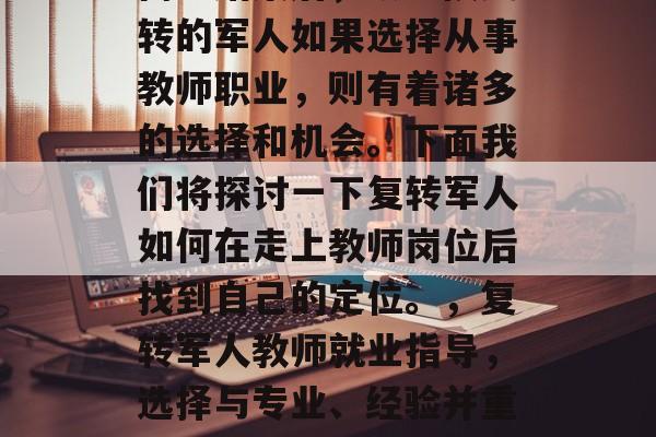 高考结束后，从军队复转的军人如果选择从事教师职业，则有着诸多的选择和机会。下面我们将探讨一下复转军人如何在走上教师岗位后找到自己的定位。，复转军人教师就业指导，选择与专业、经验并重的道路