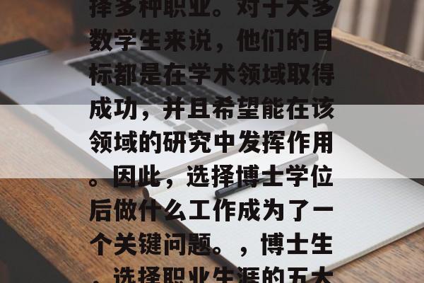博士后毕业的你可以选择多种职业。对于大多数学生来说，他们的目标都是在学术领域取得成功，并且希望能在该领域的研究中发挥作用。因此，选择博士学位后做什么工作成为了一个关键问题。，博士生，选择职业生涯的五大因素分析