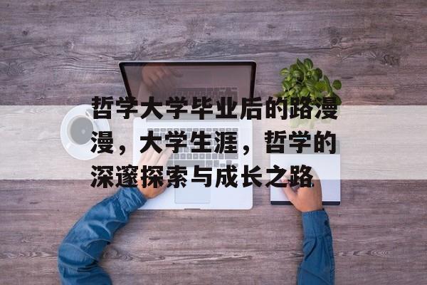 哲学大学毕业后的路漫漫,大学生涯,哲学的深邃探索与成长之路 哲学大学毕业后的路漫漫,大学生涯,哲学的深邃探索与成长之路