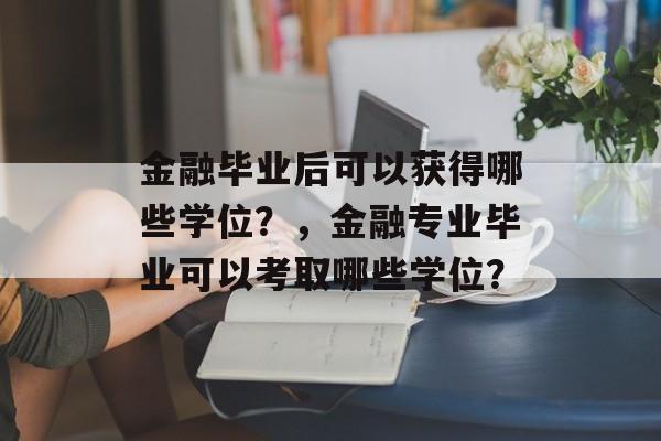 金融毕业后可以获得哪些学位？，金融专业毕业可以考取哪些学位？
