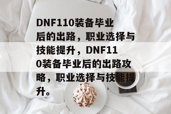 DNF110装备毕业后的出路，职业选择与技能提升，DNF110装备毕业后的出路攻略，职业选择与技能提升。