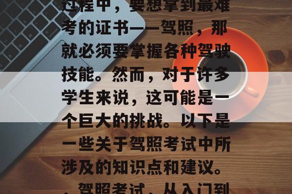 大学毕业生毕业后就业过程中，要想拿到最难考的证书——驾照，那就必须要掌握各种驾驶技能。然而，对于许多学生来说，这可能是一个巨大的挑战。以下是一些关于驾照考试中所涉及的知识点和建议。，驾照考试，从入门到精通的必修课