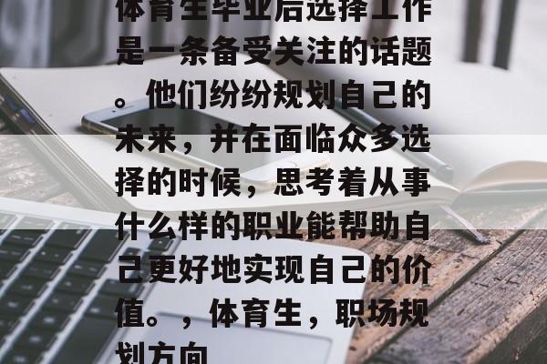 体育生毕业后选择工作是一条备受关注的话题。他们纷纷规划自己的未来，并在面临众多选择的时候，思考着从事什么样的职业能帮助自己更好地实现自己的价值。，体育生，职场规划方向