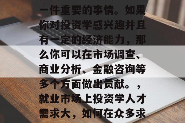 投资学毕业后找工作是一件重要的事情。如果你对投资学感兴趣并且有一定的经济能力，那么你可以在市场调查、商业分析、金融咨询等多个方面做出贡献。，就业市场上投资学人才需求大，如何在众多求职者中脱颖而出?
