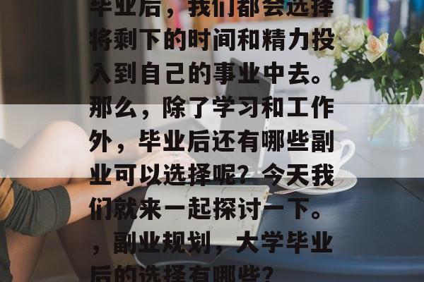 毕业后，我们都会选择将剩下的时间和精力投入到自己的事业中去。那么，除了学习和工作外，毕业后还有哪些副业可以选择呢？今天我们就来一起探讨一下。，副业规划，大学毕业后的选择有哪些？