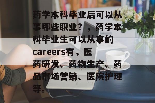 药学本科毕业后可以从事哪些职业？，药学本科毕业生可以从事的 careers有，医药研发、药物生产、药品市场营销、医院护理等。