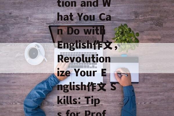 A Write-up on Graduation and What You Can Do with English作文，Revolutionize Your English作文 Skills: Tips for Proficient Graduation!