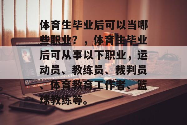 体育生毕业后可以当哪些职业？，体育生毕业后可从事以下职业，运动员、教练员、裁判员、体育教育工作者、篮球教练等。