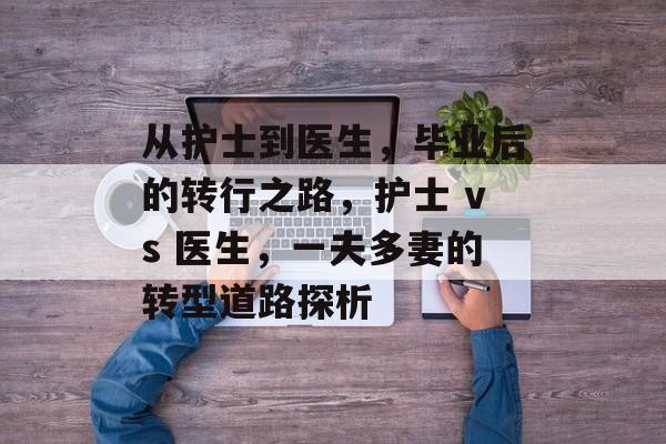 从护士到医生，毕业后的转行之路，护士 vs 医生，一夫多妻的转型道路探析