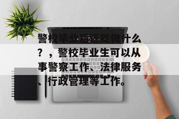 警校毕业后还能做什么？，警校毕业生可以从事警察工作、法律服务、行政管理等工作。