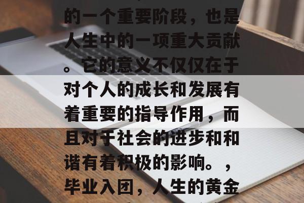 毕业入团,不仅是人生的一个重要阶段,也是人生中的一项重大贡献。它的意义不仅仅在于对个人的成长和发展有着重要的指导作用,而且对于社会的进步和和谐有着积极的影响。,毕业入团,人生的黄金期,其重要性与影响 毕业入团,不仅是人生的一个重要阶段,也是人生中的一项重大贡献。它的意义不仅仅在于对个人的成长和发展有着重要的指导作用,而且对于社会的进步和和谐有着积极的影响。,毕业入团,人生的黄金期,其重要性与影响