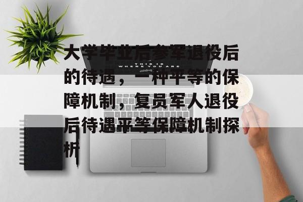 大学毕业后参军退役后的待遇，一种平等的保障机制，复员军人退役后待遇平等保障机制探析