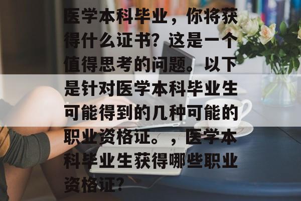医学本科毕业，你将获得什么证书？这是一个值得思考的问题。以下是针对医学本科毕业生可能得到的几种可能的职业资格证。，医学本科毕业生获得哪些职业资格证?