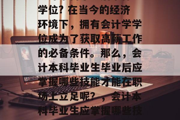 会计本科毕业后拿什么学位? 在当今的经济环境下,拥有会计学学位成为了获取高薪工作的必备条件。那么,会计本科毕业生毕业后应掌握哪些技能才能在职场上立足呢?,会计本科毕业生应掌握哪些技能能确保职业竞争力? 会计本科毕业后拿什么学位? 在当今的经济环境下,拥有会计学学位成为了获取高薪工作的必备条件。那么,会计本科毕业生毕业后应掌握哪些技能才能在职场上立足呢?,会计本科毕业生应掌握哪些技能能确保职业竞争力?