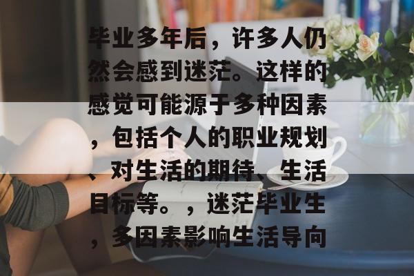 毕业多年后,许多人仍然会感到迷茫。这样的感觉可能源于多种因素,包括个人的职业规划、对生活的期待、生活目标等。,迷茫毕业生,多因素影响生活导向 毕业多年后,许多人仍然会感到迷茫。这样的感觉可能源于多种因素,包括个人的职业规划、对生活的期待、生活目标等。,迷茫毕业生,多因素影响生活导向