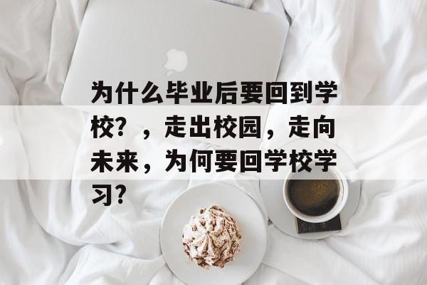 为什么毕业后要回到学校？，走出校园，走向未来，为何要回学校学习?