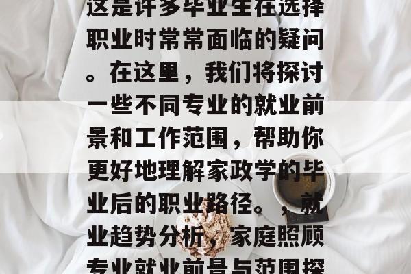 家政学毕业后做什么？这是许多毕业生在选择职业时常常面临的疑问。在这里，我们将探讨一些不同专业的就业前景和工作范围，帮助你更好地理解家政学的毕业后的职业路径。，就业趋势分析，家庭照顾专业就业前景与范围探索