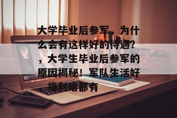大学毕业后参军，为什么会有这样好的待遇？，大学生毕业后参军的原因揭秘！军队生活好，福利啥都有