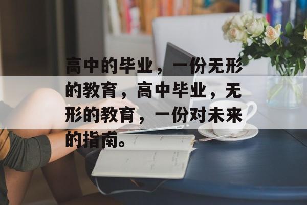 高中的毕业，一份无形的教育，高中毕业，无形的教育，一份对未来的指南。