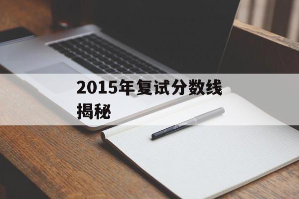 2015年复试分数线揭秘 2015年复试分数线揭秘