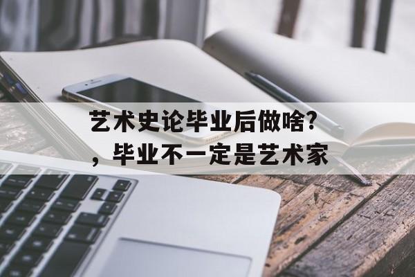 艺术史论毕业后做啥?，毕业不一定是艺术家