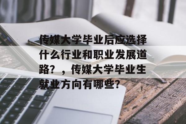 传媒大学毕业后应选择什么行业和职业发展道路？，传媒大学毕业生就业方向有哪些？
