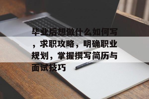 毕业后想做什么如何写,求职攻略,明确职业规划,掌握撰写简历与面试技巧 毕业后想做什么如何写,求职攻略,明确职业规划,掌握撰写简历与面试技巧