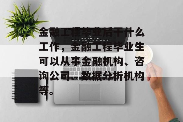 金融工程毕业后干什么工作,金融工程毕业生可以从事金融机构、咨询公司、数据分析机构等。 金融工程毕业后干什么工作,金融工程毕业生可以从事金融机构、咨询公司、数据分析机构等。