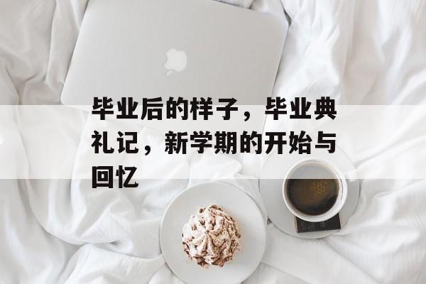 毕业后的样子，毕业典礼记，新学期的开始与回忆