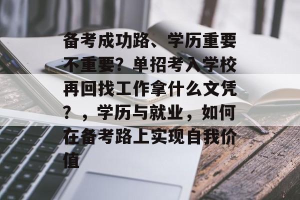 备考成功路、学历重要不重要?单招考入学校再回找工作拿什么文凭?,学历与就业,如何在备考路上实现自我价值 备考成功路、学历重要不重要?单招考入学校再回找工作拿什么文凭?,学历与就业,如何在备考路上实现自我价值