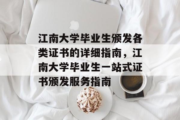 江南大学毕业生颁发各类证书的详细指南,江南大学毕业生一站式证书颁发服务指南 江南大学毕业生颁发各类证书的详细指南,江南大学毕业生一站式证书颁发服务指南