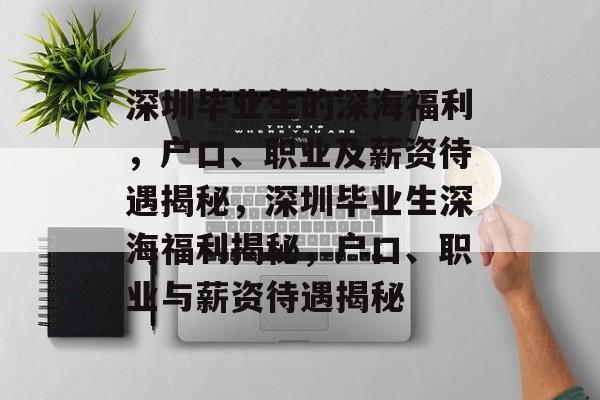 深圳毕业生的深海福利,户口、职业及薪资待遇揭秘,深圳毕业生深海福利揭秘,户口、职业与薪资待遇揭秘 深圳毕业生的深海福利,户口、职业及薪资待遇揭秘,深圳毕业生深海福利揭秘,户口、职业与薪资待遇揭秘