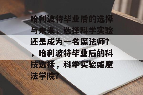哈利波特毕业后的选择与未来，选择科学实验还是成为一名魔法师？，哈利波特毕业后的科技选择，科学实验或魔法学院?