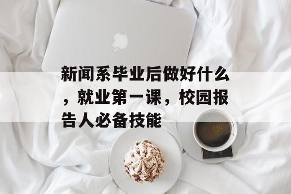 新闻系毕业后做好什么,就业第一课,校园报告人必备技能 新闻系毕业后做好什么,就业第一课,校园报告人必备技能